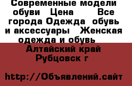 Современные модели обуви › Цена ­ 1 - Все города Одежда, обувь и аксессуары » Женская одежда и обувь   . Алтайский край,Рубцовск г.